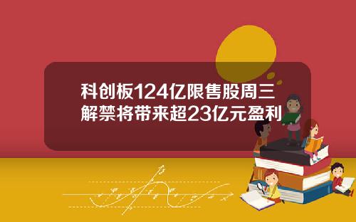 科创板124亿限售股周三解禁将带来超23亿元盈利