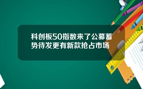 科创板50指数来了公募蓄势待发更有新款抢占市场