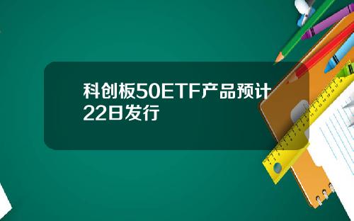 科创板50ETF产品预计22日发行