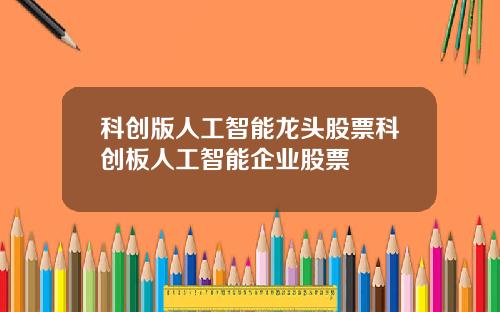 科创版人工智能龙头股票科创板人工智能企业股票
