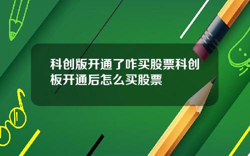 科创版开通了咋买股票科创板开通后怎么买股票