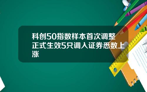 科创50指数样本首次调整正式生效5只调入证券悉数上涨
