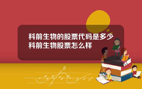 科前生物的股票代码是多少科前生物股票怎么样