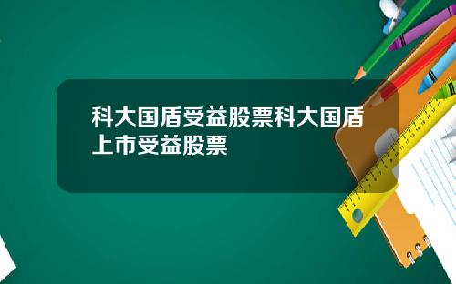 科大国盾受益股票科大国盾上市受益股票