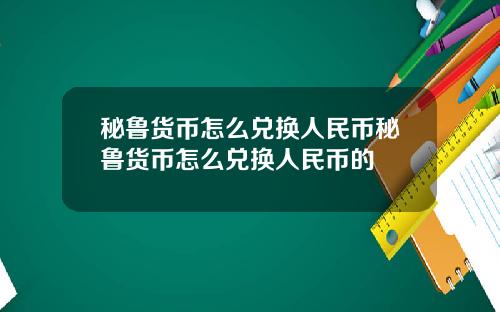 秘鲁货币怎么兑换人民币秘鲁货币怎么兑换人民币的
