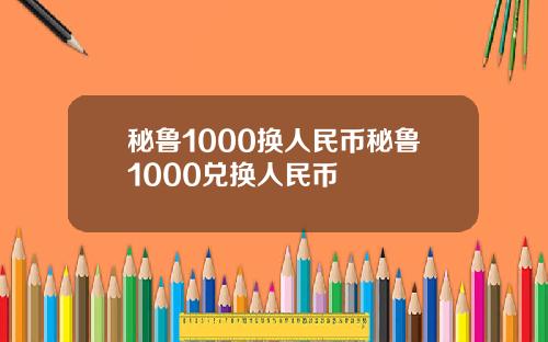 秘鲁1000换人民币秘鲁1000兑换人民币