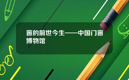 窗的前世今生——中国门窗博物馆