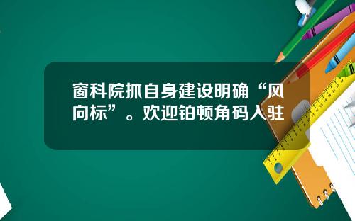 窗科院抓自身建设明确“风向标”。欢迎铂顿角码入驻