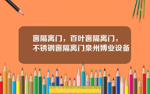 窗隔离门,百叶窗隔离门,不锈钢窗隔离门泉州博业设备
