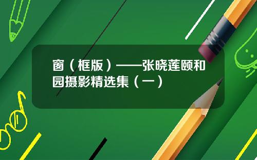 窗(框版)——张晓莲颐和园摄影精选集(一)
