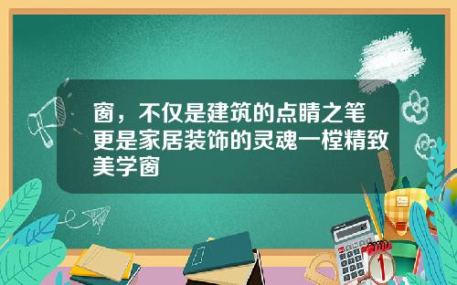 窗,不仅是建筑的点睛之笔更是家居装饰的灵魂一樘精致美学窗