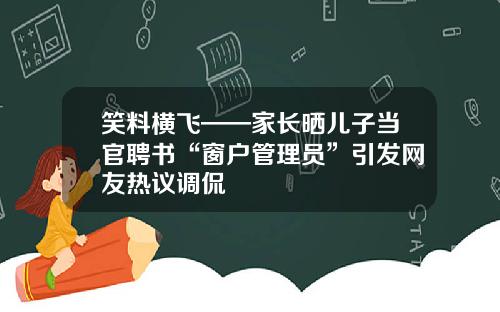 笑料横飞——家长晒儿子当官聘书“窗户管理员”引发网友热议调侃