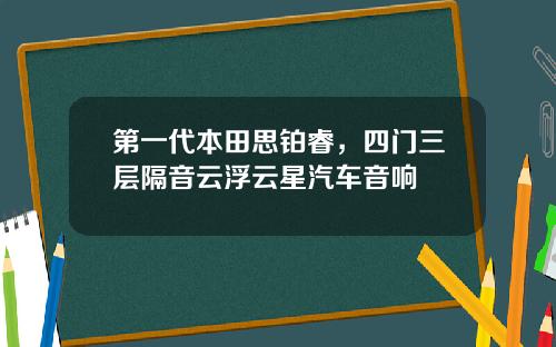 第一代本田思铂睿,四门三层隔音云浮云星汽车音响