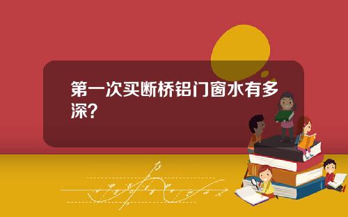 第一次买断桥铝门窗水有多深?