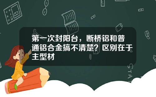 第一次封阳台,断桥铝和普通铝合金搞不清楚?区别在于主型材