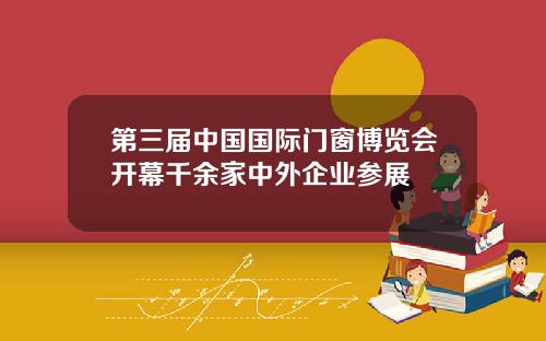 第三届中国国际门窗博览会开幕千余家中外企业参展