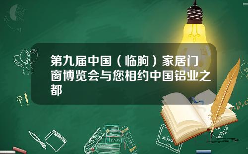 第九届中国(临朐)家居门窗博览会与您相约中国铝业之都