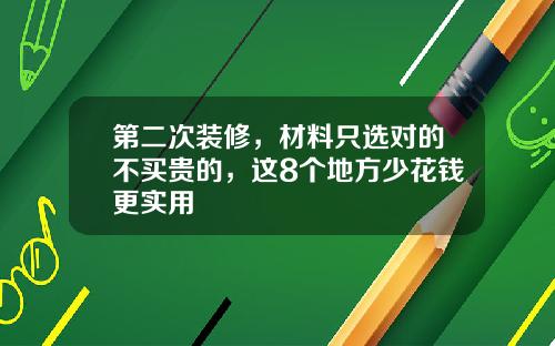第二次装修,材料只选对的不买贵的,这8个地方少花钱更实用