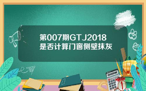 第007期GTJ2018是否计算门窗侧壁抹灰