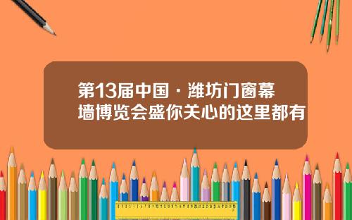 第13届中国·潍坊门窗幕墙博览会盛你关心的这里都有