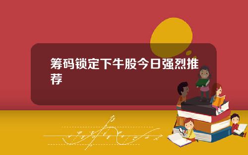 筹码锁定下牛股今日强烈推荐