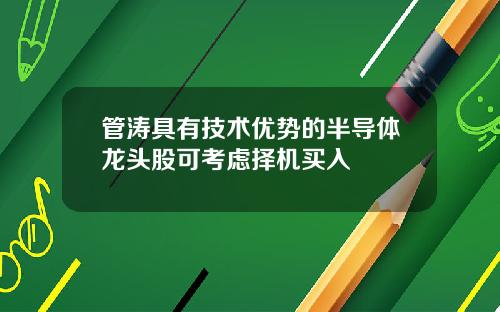 管涛具有技术优势的半导体龙头股可考虑择机买入