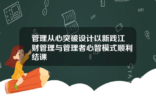 管理从心突破设计以新践江财管理与管理者心智模式顺利结课