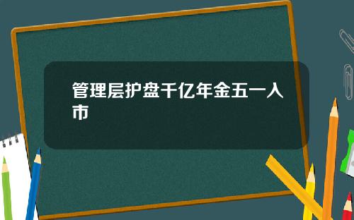 管理层护盘千亿年金五一入市