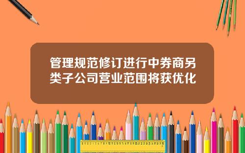 管理规范修订进行中券商另类子公司营业范围将获优化