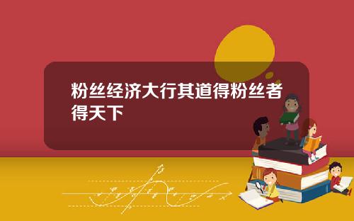 粉丝经济大行其道得粉丝者得天下