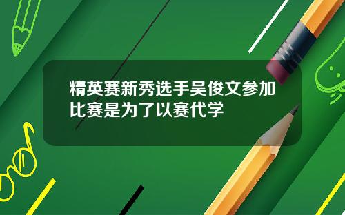 精英赛新秀选手吴俊文参加比赛是为了以赛代学