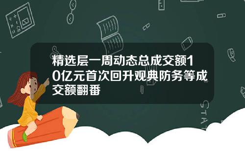 精选层一周动态总成交额10亿元首次回升观典防务等成交额翻番
