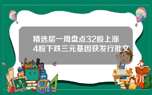 精选层一周盘点32股上涨4股下跌三元基因获发行批文