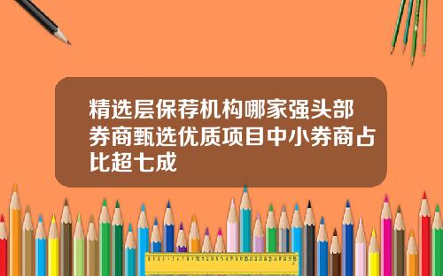 精选层保荐机构哪家强头部券商甄选优质项目中小券商占比超七成