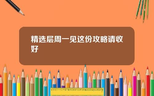 精选层周一见这份攻略请收好