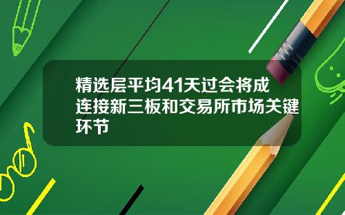 精选层平均41天过会将成连接新三板和交易所市场关键环节