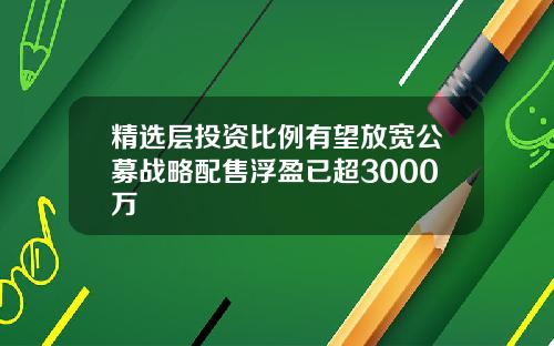 精选层投资比例有望放宽公募战略配售浮盈已超3000万