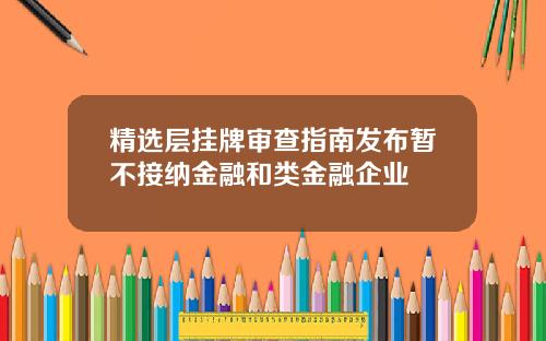 精选层挂牌审查指南发布暂不接纳金融和类金融企业