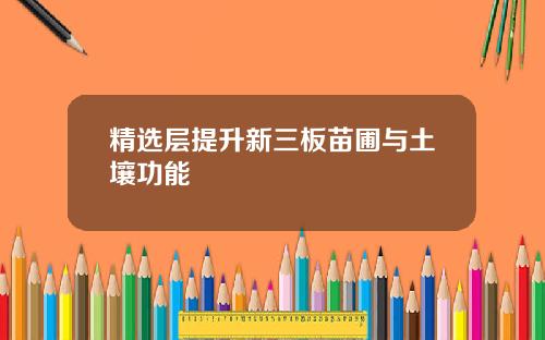 精选层提升新三板苗圃与土壤功能