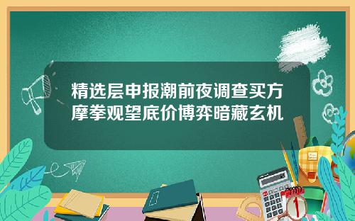 精选层申报潮前夜调查买方摩拳观望底价博弈暗藏玄机