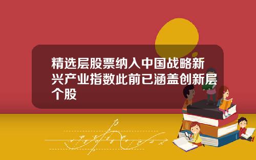 精选层股票纳入中国战略新兴产业指数此前已涵盖创新层个股
