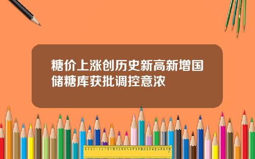糖价上涨创历史新高新增国储糖库获批调控意浓