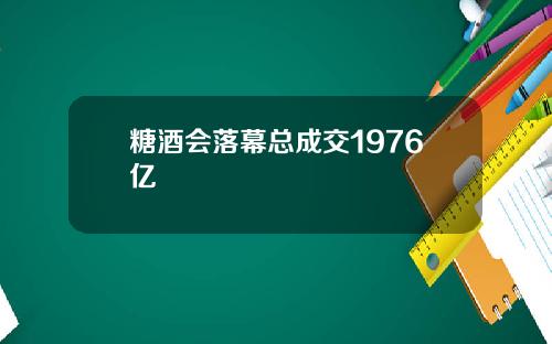 糖酒会落幕总成交1976亿