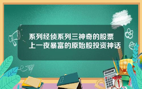 系列经侦系列三神奇的股票上一夜暴富的原始股投资神话