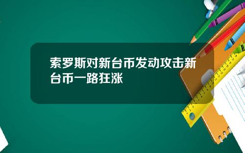 索罗斯对新台币发动攻击新台币一路狂涨