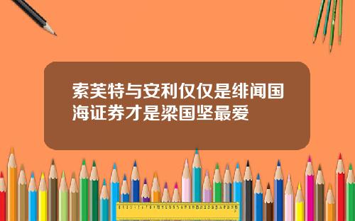 索芙特与安利仅仅是绯闻国海证券才是梁国坚最爱