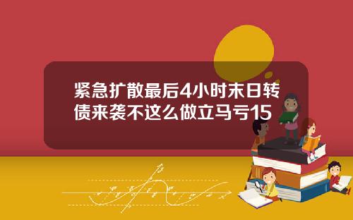紧急扩散最后4小时末日转债来袭不这么做立马亏15