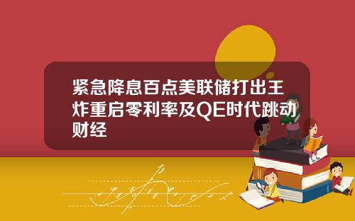 紧急降息百点美联储打出王炸重启零利率及QE时代跳动财经