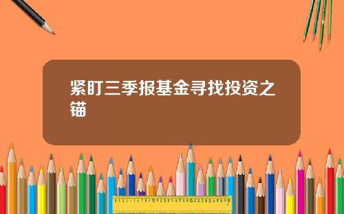 紧盯三季报基金寻找投资之锚