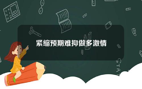 紧缩预期难抑做多激情